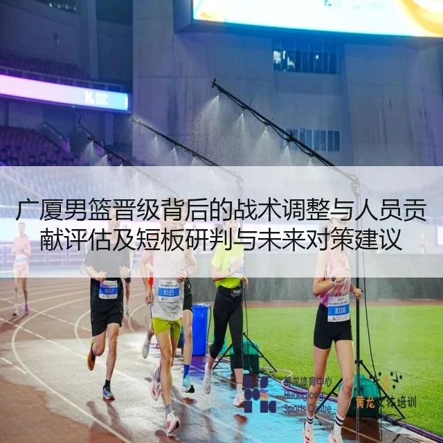 广厦男篮晋级背后的战术调整与人员贡献评估及短板研判与未来对策建议 - kaiyun